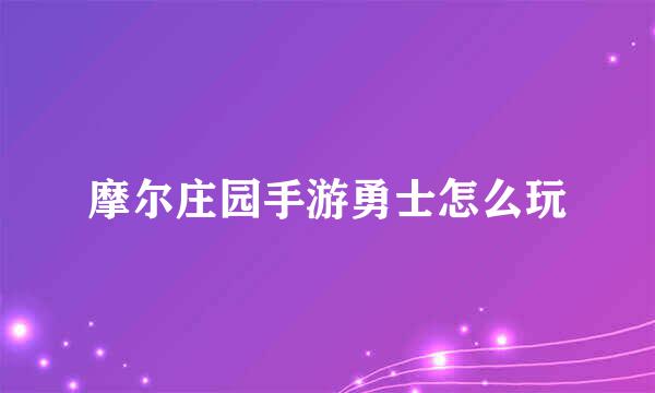 摩尔庄园手游勇士怎么玩