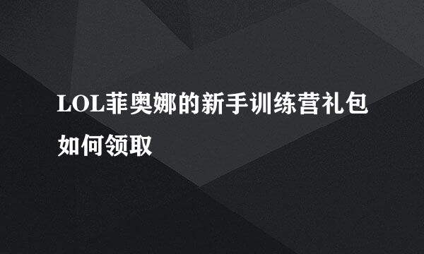 LOL菲奥娜的新手训练营礼包如何领取