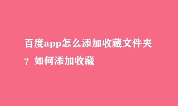 百度app怎么添加收藏文件夹？如何添加收藏