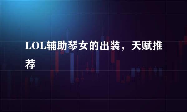 LOL辅助琴女的出装，天赋推荐