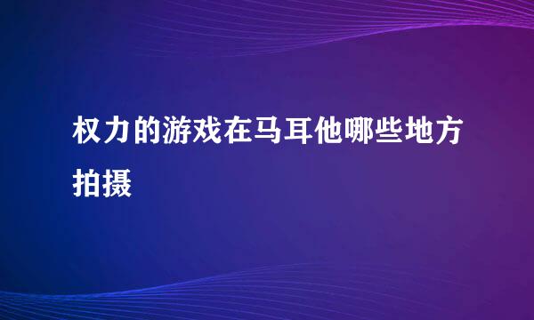 权力的游戏在马耳他哪些地方拍摄