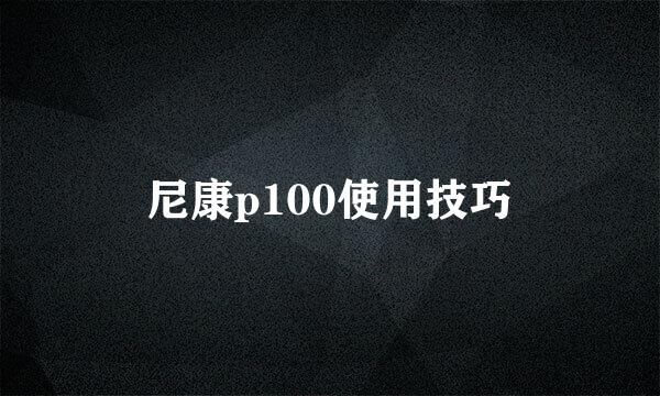 尼康p100使用技巧