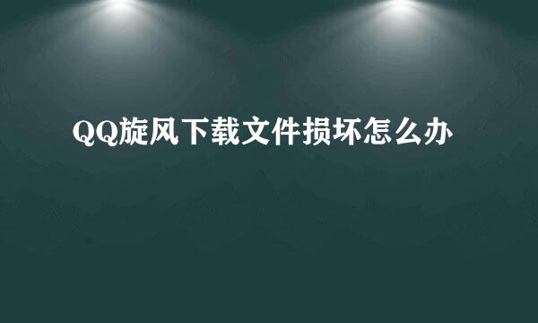 QQ旋风下载文件损坏怎么办