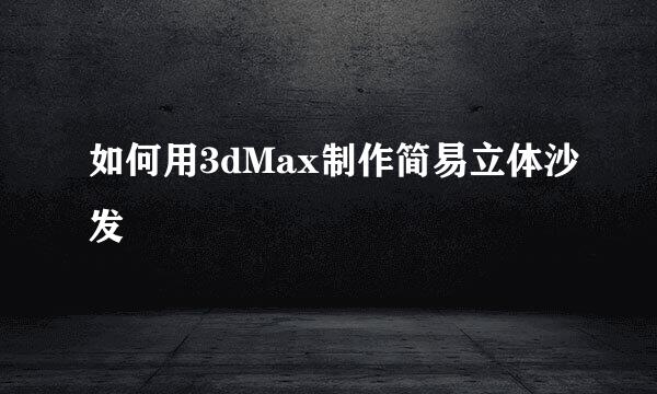 如何用3dMax制作简易立体沙发