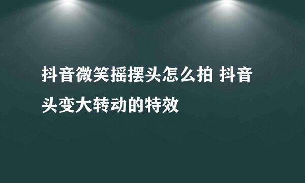抖音微笑摇摆头怎么拍 抖音头变大转动的特效