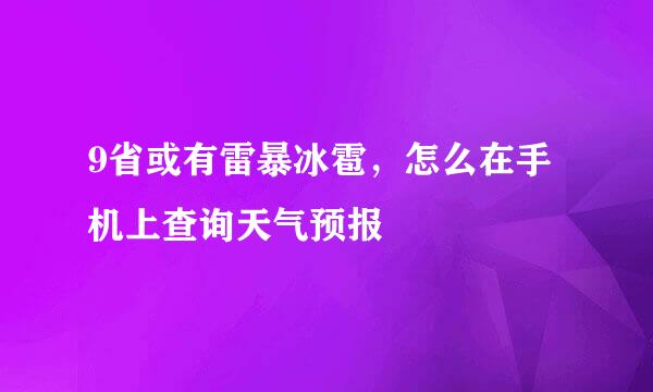 9省或有雷暴冰雹，怎么在手机上查询天气预报