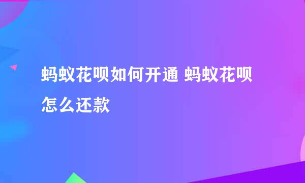 蚂蚁花呗如何开通 蚂蚁花呗怎么还款