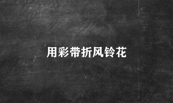 用彩带折风铃花