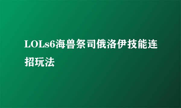 LOLs6海兽祭司俄洛伊技能连招玩法