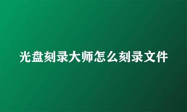光盘刻录大师怎么刻录文件