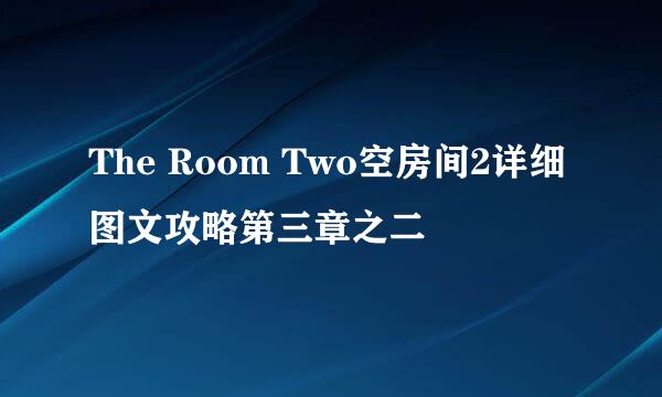 The Room Two空房间2详细图文攻略第三章之二