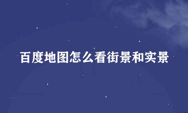 百度地图怎么看街景和实景