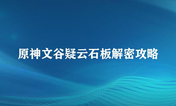 原神文谷疑云石板解密攻略