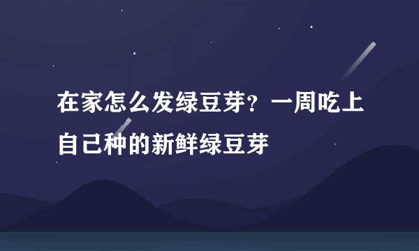 在家怎么发绿豆芽？一周吃上自己种的新鲜绿豆芽
