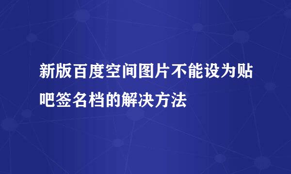 新版百度空间图片不能设为贴吧签名档的解决方法
