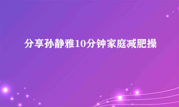 分享孙静雅10分钟家庭减肥操