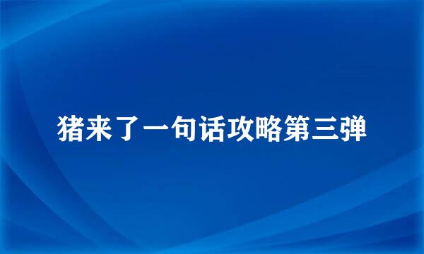 猪来了一句话攻略第三弹
