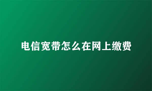 电信宽带怎么在网上缴费