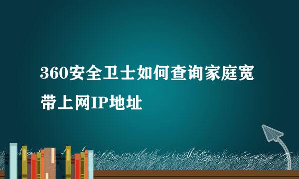 360安全卫士如何查询家庭宽带上网IP地址