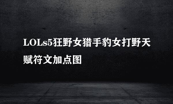 LOLs5狂野女猎手豹女打野天赋符文加点图