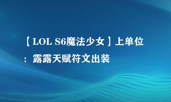 【LOL S6魔法少女】上单位：露露天赋符文出装