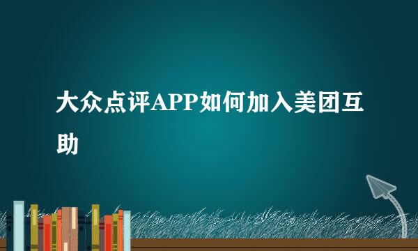 大众点评APP如何加入美团互助