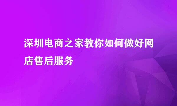 深圳电商之家教你如何做好网店售后服务