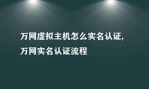 万网虚拟主机怎么实名认证,万网实名认证流程