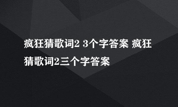 疯狂猜歌词2 3个字答案 疯狂猜歌词2三个字答案