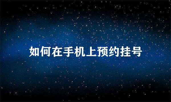 如何在手机上预约挂号