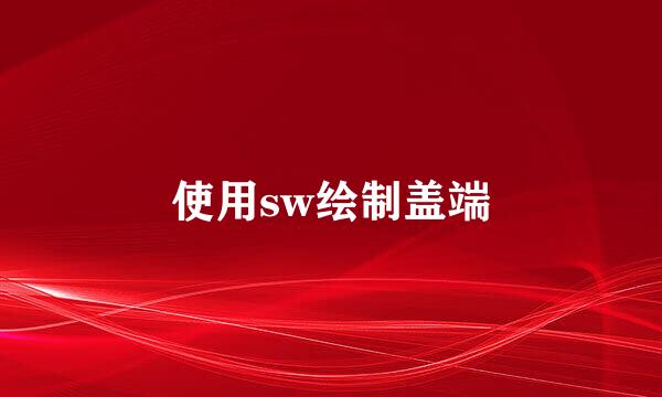 使用sw绘制盖端