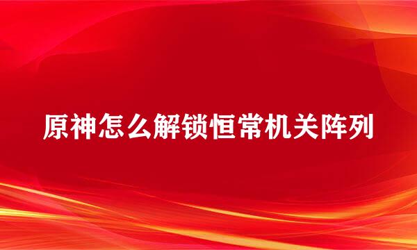 原神怎么解锁恒常机关阵列