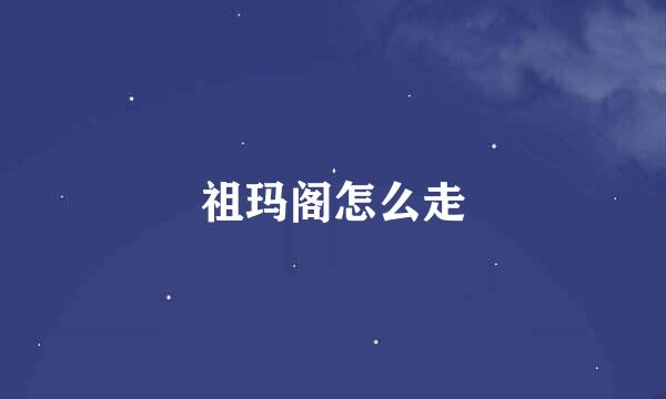 祖玛阁怎么走