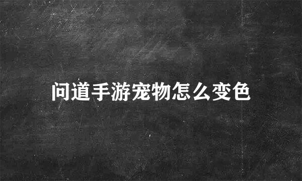 问道手游宠物怎么变色