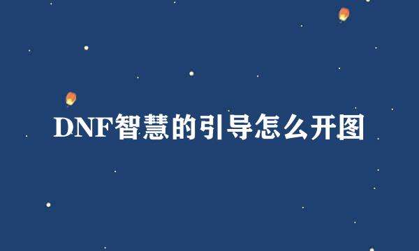 DNF智慧的引导怎么开图
