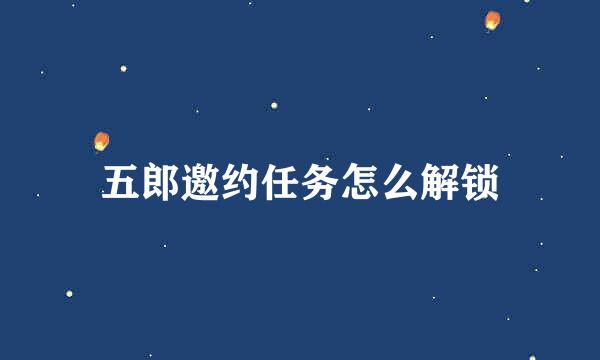 五郎邀约任务怎么解锁