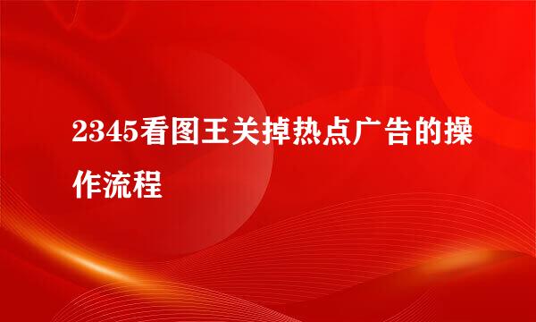 2345看图王关掉热点广告的操作流程