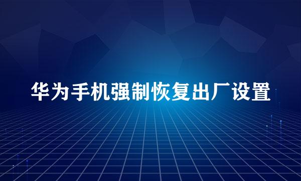 华为手机强制恢复出厂设置