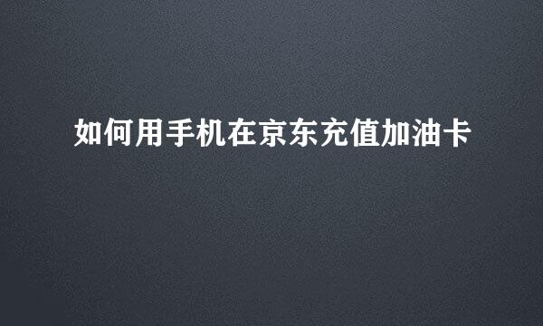 如何用手机在京东充值加油卡