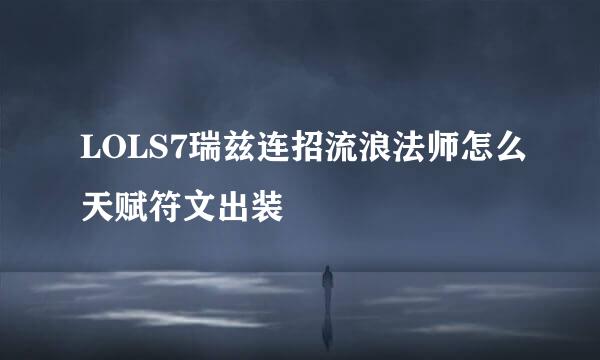 LOLS7瑞兹连招流浪法师怎么天赋符文出装