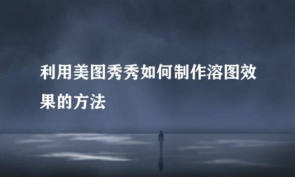 利用美图秀秀如何制作溶图效果的方法