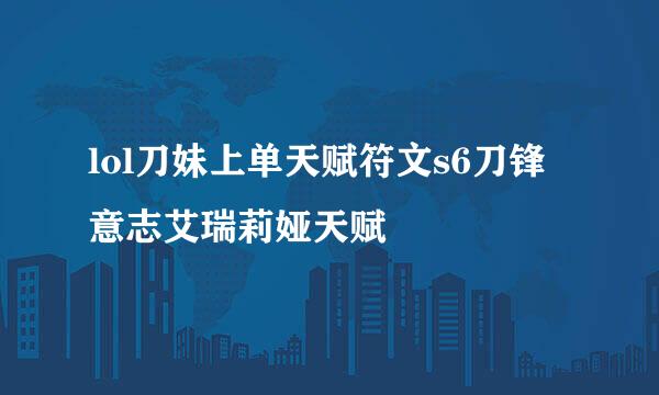 lol刀妹上单天赋符文s6刀锋意志艾瑞莉娅天赋