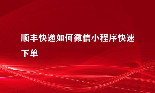 顺丰快递如何微信小程序快速下单