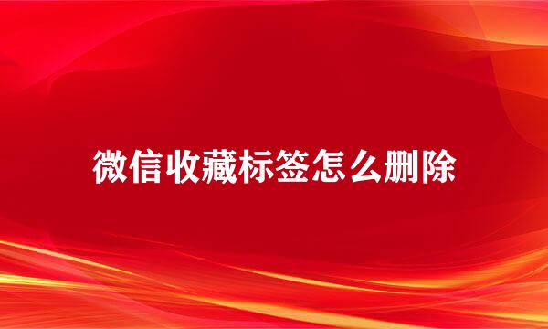 微信收藏标签怎么删除