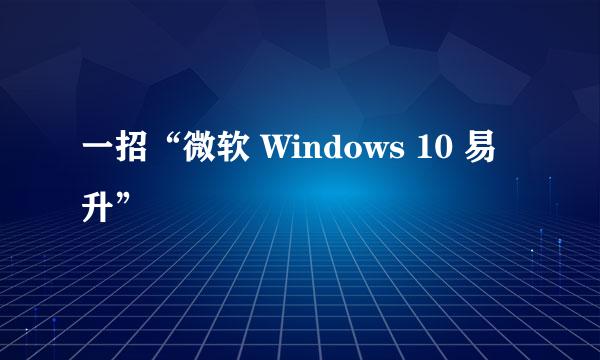 一招“微软 Windows 10 易升”
