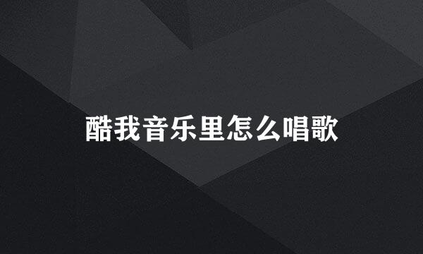 酷我音乐里怎么唱歌