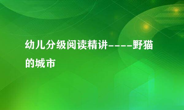 幼儿分级阅读精讲----野猫的城市