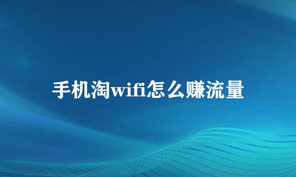 手机淘wifi怎么赚流量