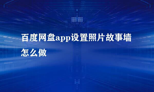 百度网盘app设置照片故事墙怎么做