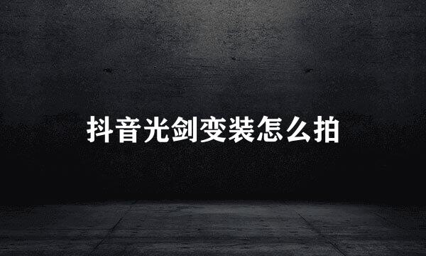 抖音光剑变装怎么拍